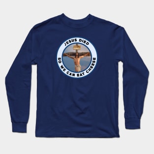 Jesus died so we can eat cheese Long Sleeve T-Shirt